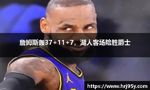 詹姆斯轰37+11+7，湖人客场险胜爵士