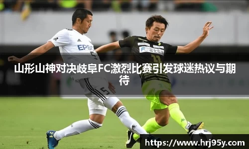 山形山神对决歧阜FC激烈比赛引发球迷热议与期待