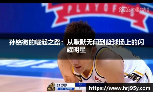 孙铭徽的崛起之路：从默默无闻到篮球场上的闪耀明星