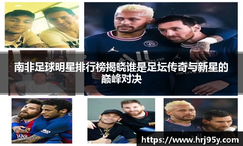 南非足球明星排行榜揭晓谁是足坛传奇与新星的巅峰对决